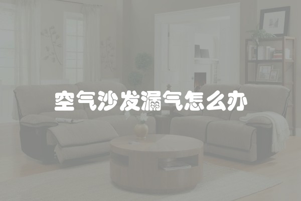 空气沙发漏气怎么办 空气沙发漏气怎么办