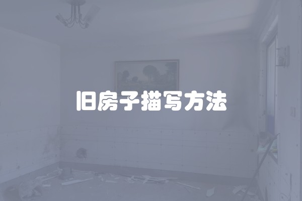 旧房子描写方法 旧房子描写方法