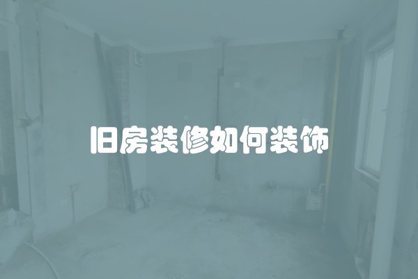 旧房装修如何装饰 旧房装修如何装饰