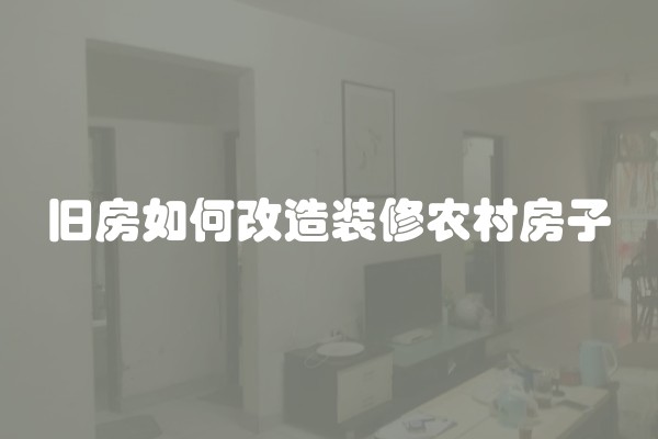 旧房如何改造装修农村房子 旧房如何改造装修农村房子