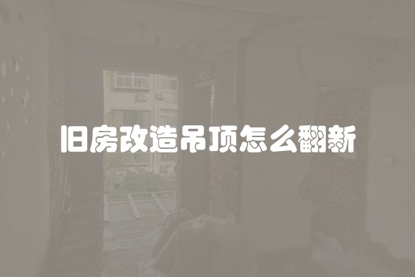 旧房改造吊顶怎么翻新