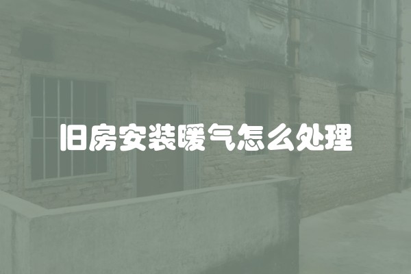 旧房安装暖气怎么处理