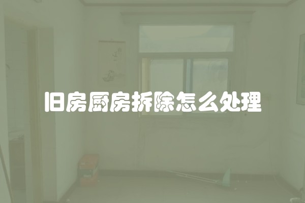 旧房厨房拆除怎么处理 旧房厨房拆除怎么处理