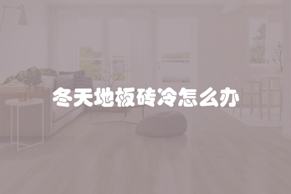 冬天地板砖冷怎么办 冬天地板砖冷怎么办