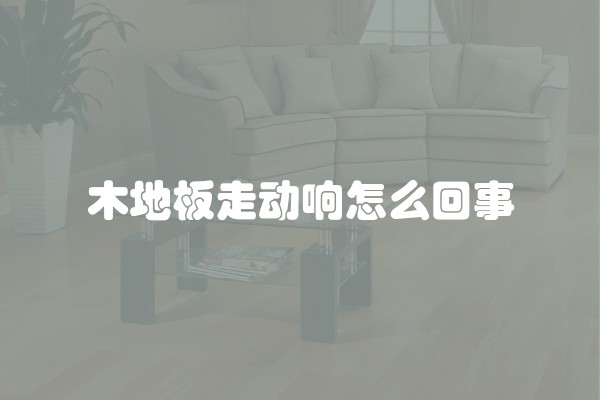 木地板走动响怎么回事