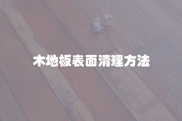 木地板表面清理方法 木地板表面清理方法