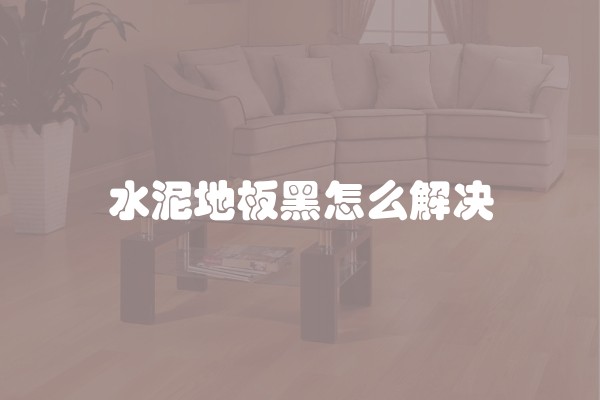 水泥地板黑怎么解决 水泥地板黑怎么解决