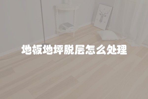 地板地坪脱层怎么处理 地板地坪脱层怎么处理