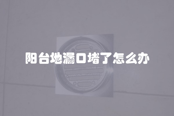 阳台地漏口堵了怎么办