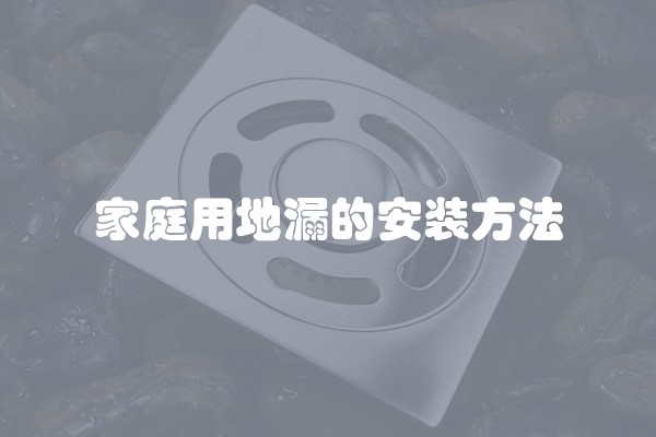 家庭用地漏的安装方法 家庭用地漏的安装方法