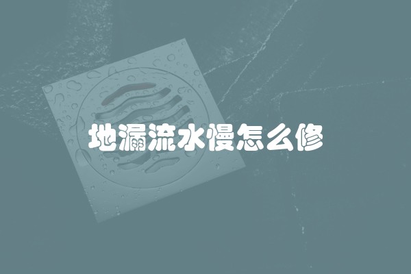 地漏流水慢怎么修