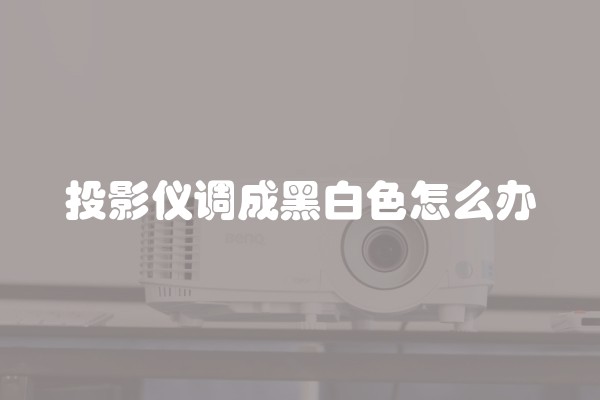 投影仪调成黑白色怎么办