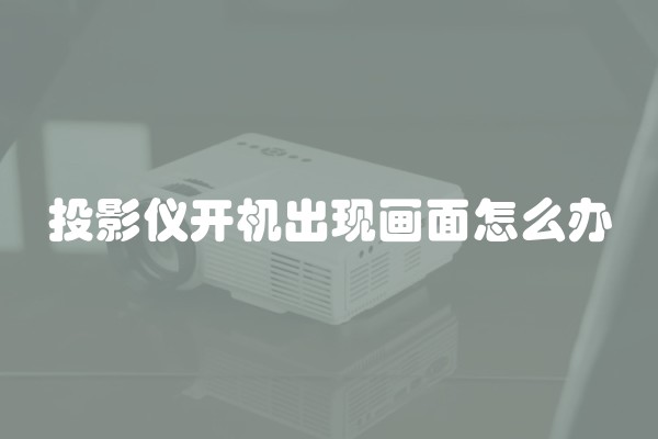 投影仪开机出现画面怎么办 投影仪开机出现画面怎么办