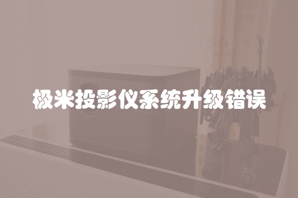 极米投影仪系统升级错误 极米投影仪系统升级错误