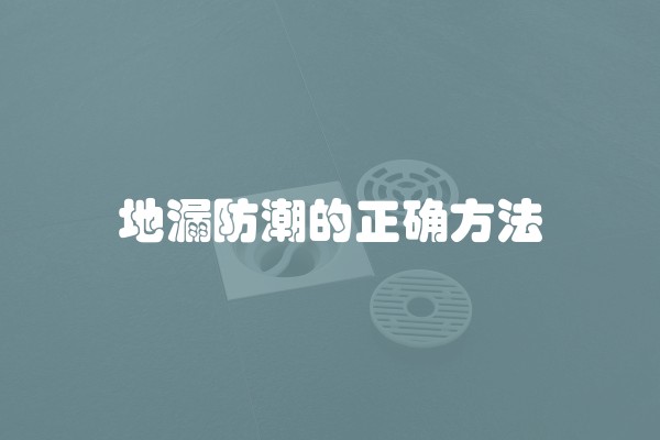 地漏防潮的正确方法 地漏防潮的正确方法