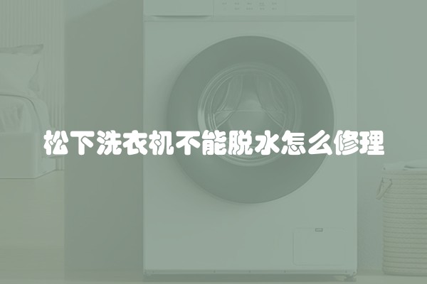 松下洗衣机不能脱水怎么修理