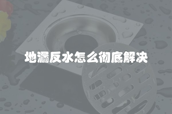 地漏反水怎么彻底解决