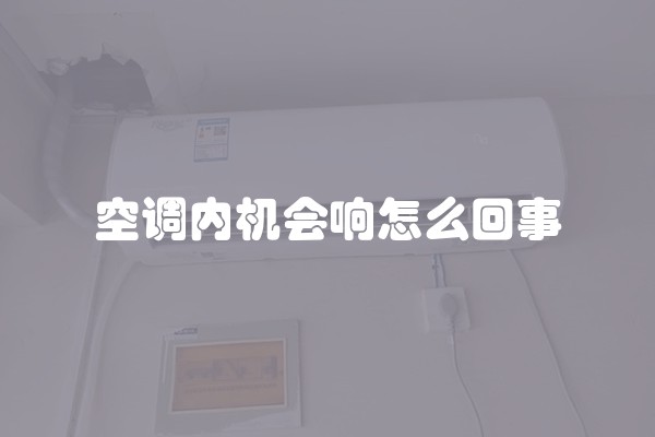 空调内机会响怎么回事 空调内机会响怎么回事