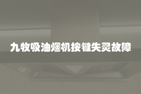 九牧吸油烟机按键失灵故障 九牧吸油烟机按键失灵故障