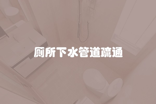 厕所下水管道疏通 厕所下水管道疏通