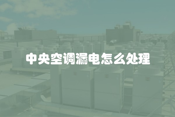 中央空调漏电怎么处理