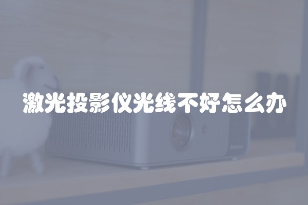 激光投影仪光线不好怎么办 激光投影仪光线不好怎么办