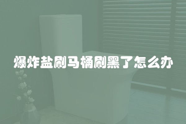 爆炸盐刷马桶刷黑了怎么办 爆炸盐刷马桶刷黑了怎么办