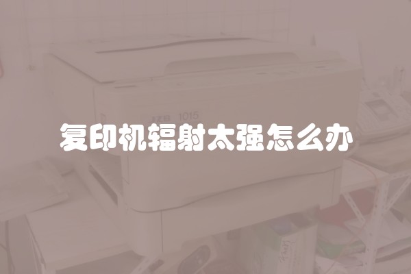 复印机辐射太强怎么办