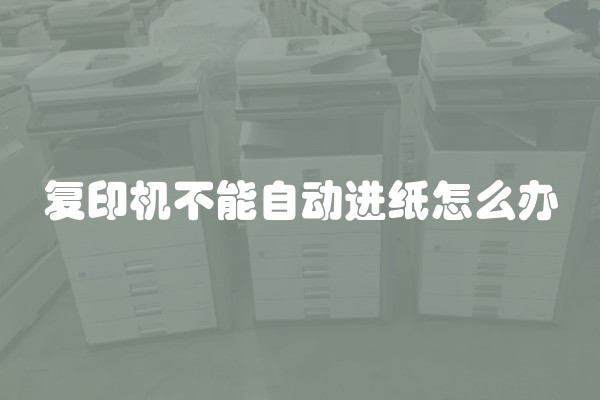 复印机不能自动进纸怎么办