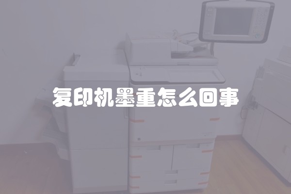 复印机墨重怎么回事 复印机墨重怎么回事