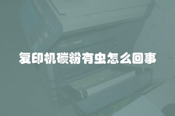 复印机碳粉有虫怎么回事 复印机碳粉有虫怎么回事
