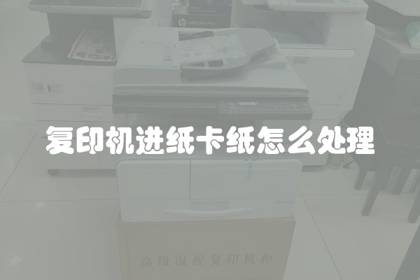复印机进纸卡纸怎么处理 复印机进纸卡纸怎么处理