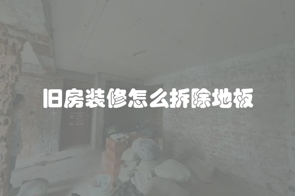 旧房装修怎么拆除地板