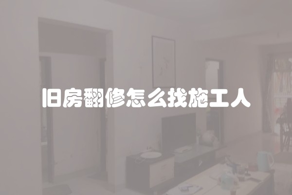 旧房翻修怎么找施工人