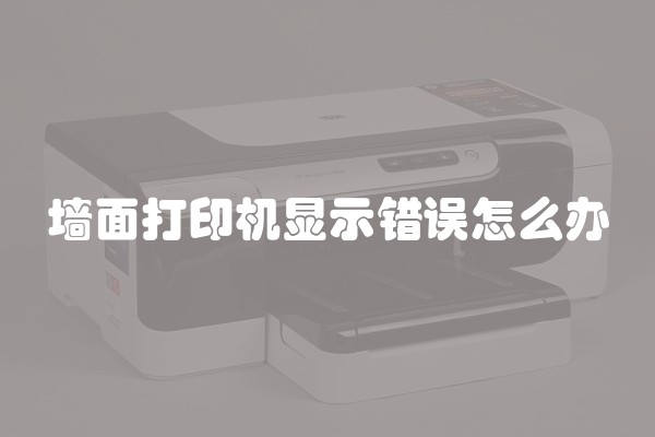 墙面打印机显示错误怎么办 墙面打印机显示错误怎么办