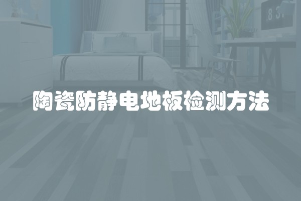 陶瓷防静电地板检测方法 陶瓷防静电地板检测方法