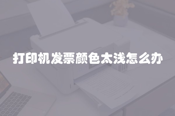 打印机发票颜色太浅怎么办 打印机发票颜色太浅怎么办