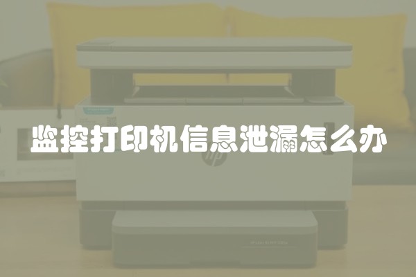 监控打印机信息泄漏怎么办 监控打印机信息泄漏怎么办