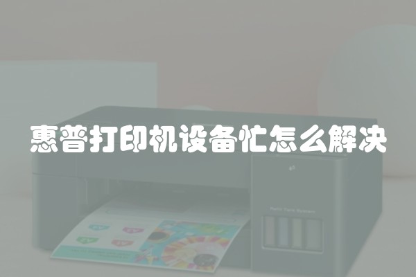 惠普打印机设备忙怎么解决 惠普打印机设备忙怎么解决