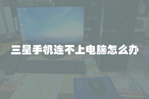 三星手机连不上电脑怎么办 三星手机连不上电脑怎么办