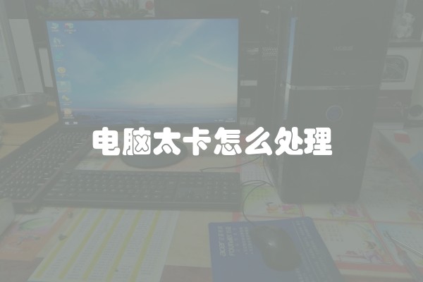 电脑太卡怎么处理 电脑太卡怎么处理