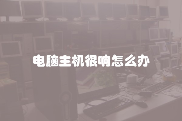 电脑主机很响怎么办