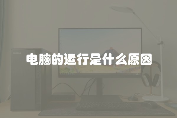 电脑的运行是什么原因