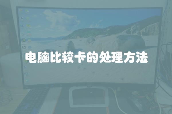 电脑比较卡的处理方法 电脑比较卡的处理方法