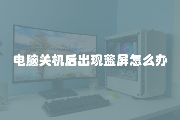 电脑关机后出现蓝屏怎么办
