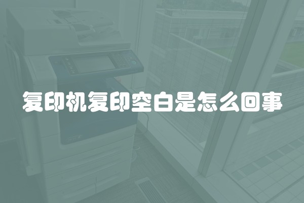 复印机复印空白是怎么回事 复印机复印空白是怎么回事