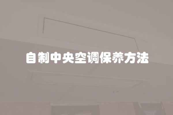 自制中央空调保养方法 自制中央空调保养方法