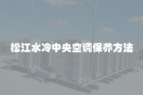 松江水冷中央空调保养方法 松江水冷中央空调保养方法