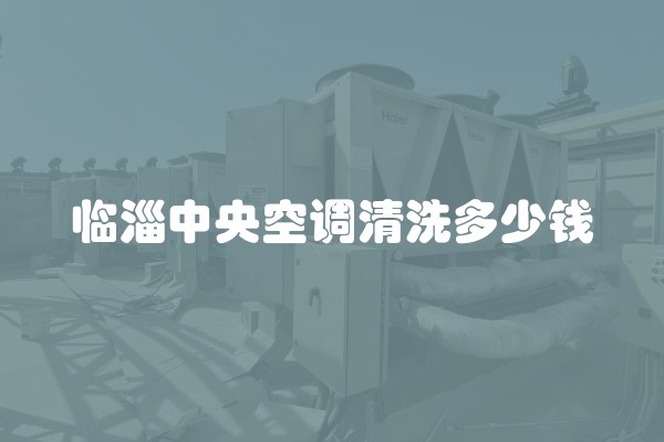 临淄中央空调清洗多少钱