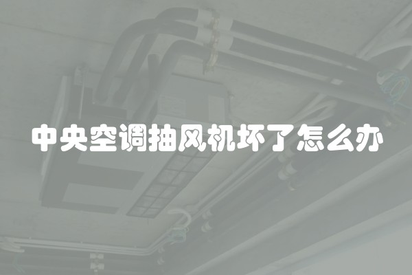 中央空调抽风机坏了怎么办